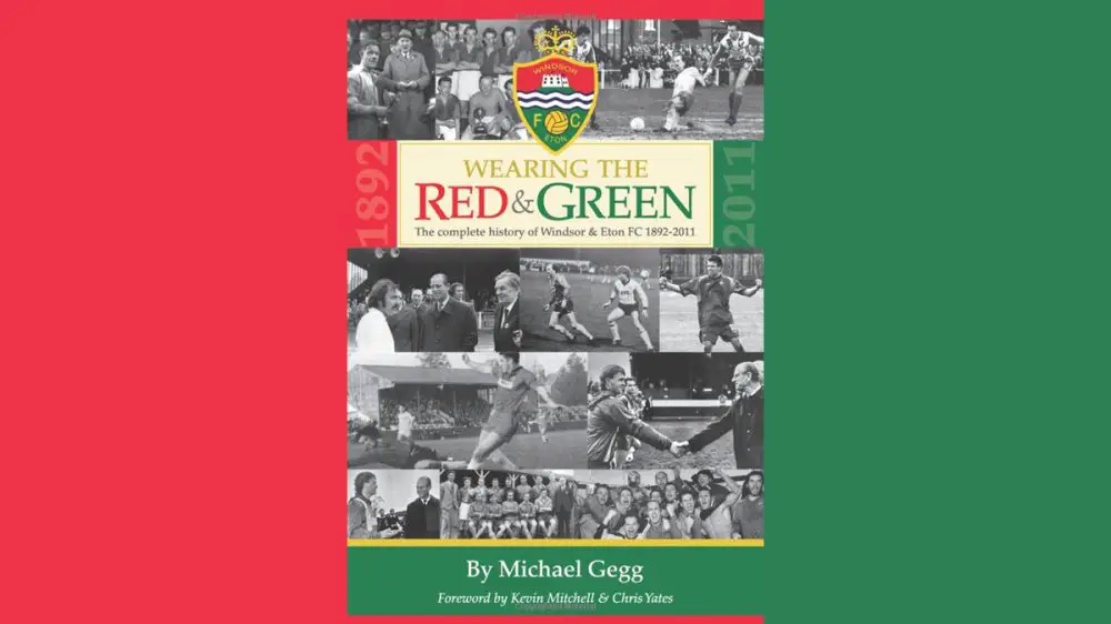 Wearing The Red And Green - A Complete History Of Windsor And Eton FC